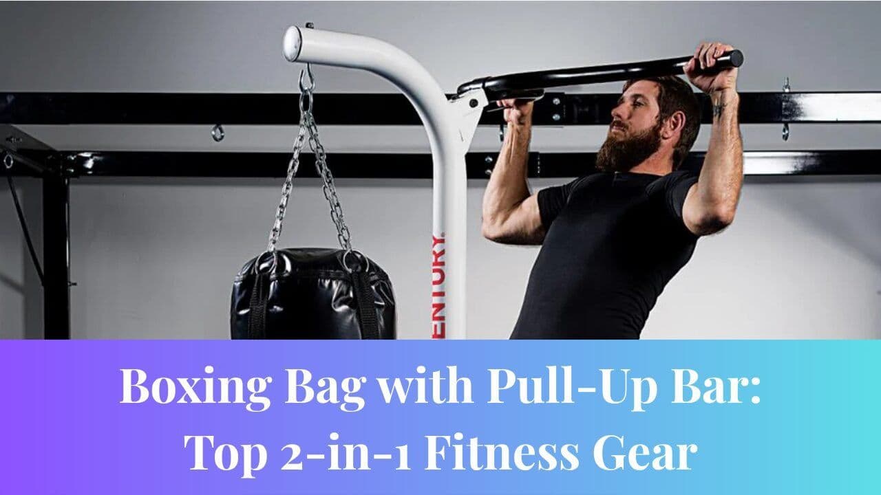 Boxing Bag with Pull-Up Bar: Top 2-in-1 Fitness Gear