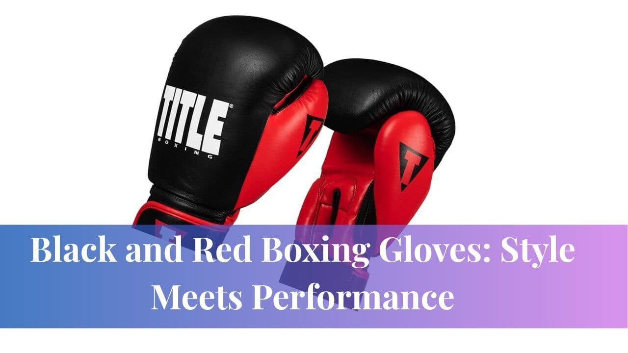 Black and Red Boxing Gloves: Style Meets Performance