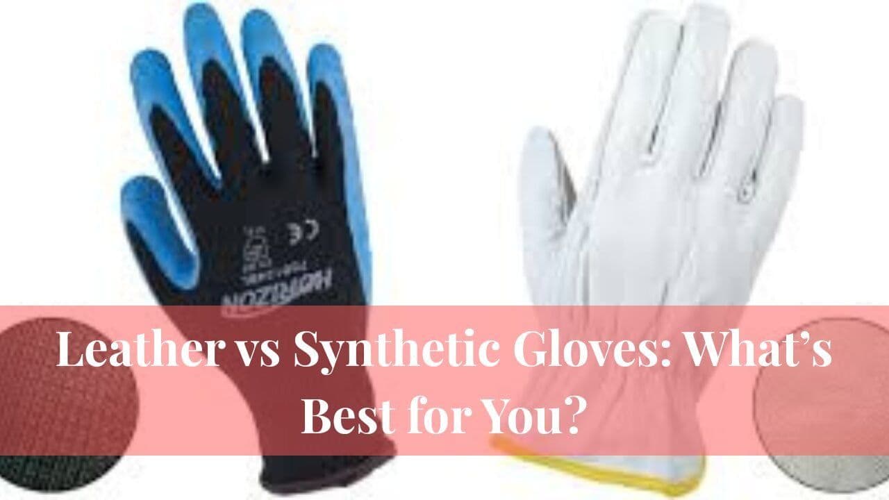 Leather vs Synthetic Gloves: What’s Best for You?