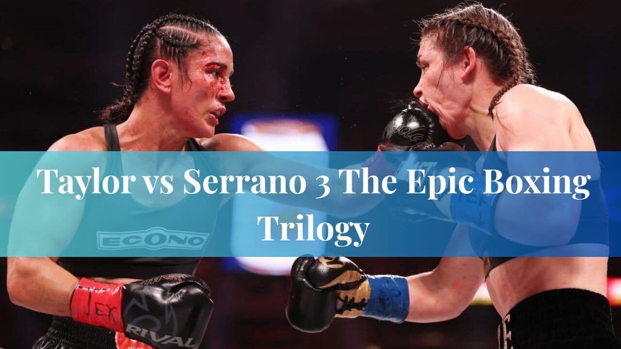 Taylor vs Serrano 3 The Epic Boxing Trilogy
