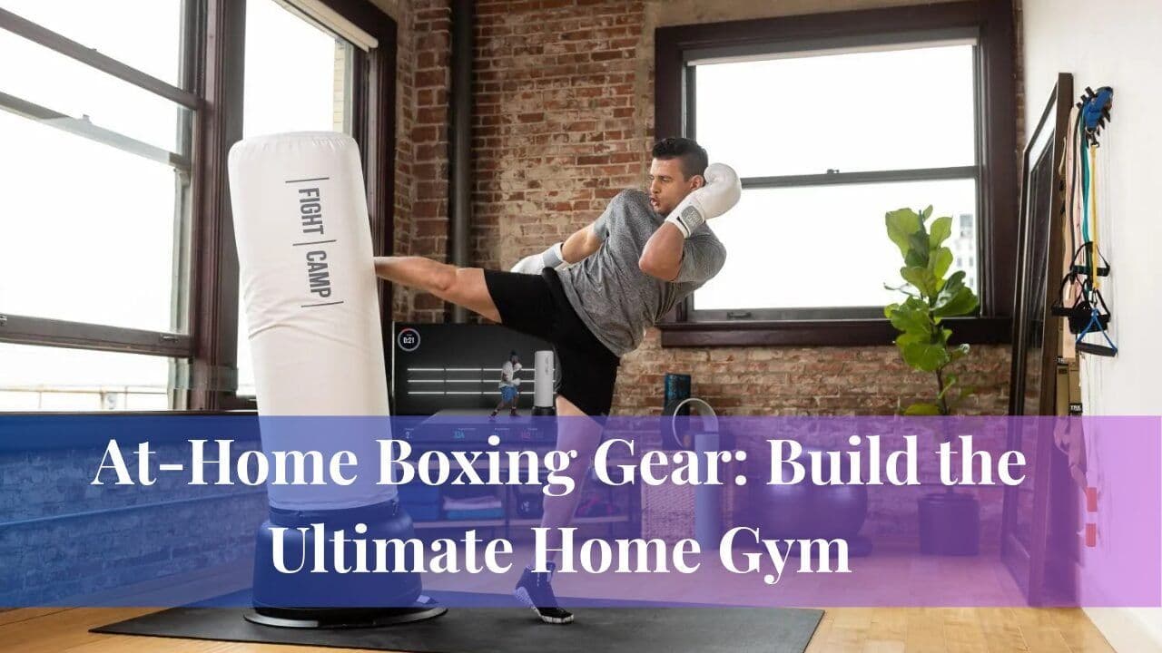 At-Home Boxing Gear: Build the Ultimate Home Gym