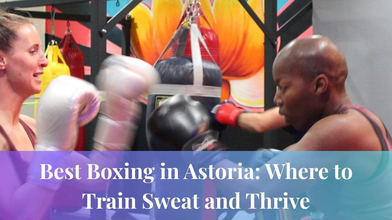 Best Boxing in Astoria: Where to Train Sweat and Thrive