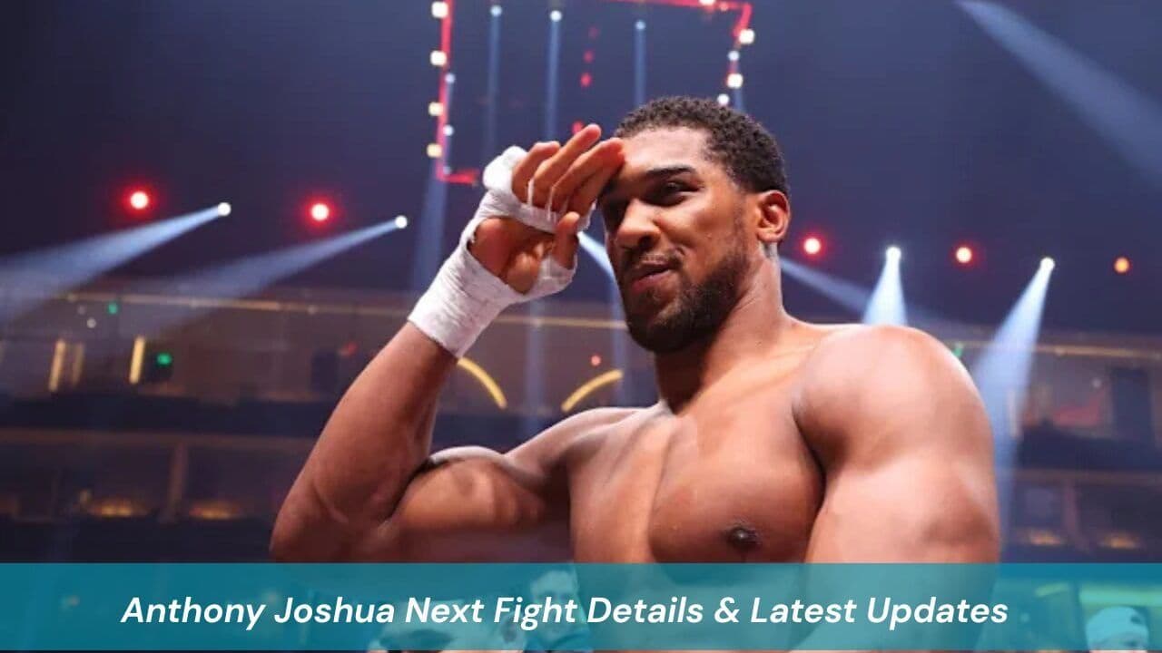 Anthony Joshua Next Fight Details & Latest Updates