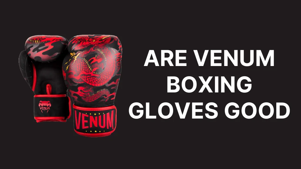 Are Venum Boxing Gloves Good A Detailed Analysis